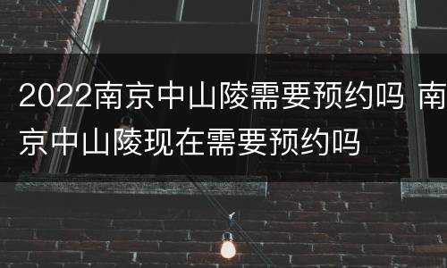 2022南京中山陵需要预约吗 南京中山陵现在需要预约吗