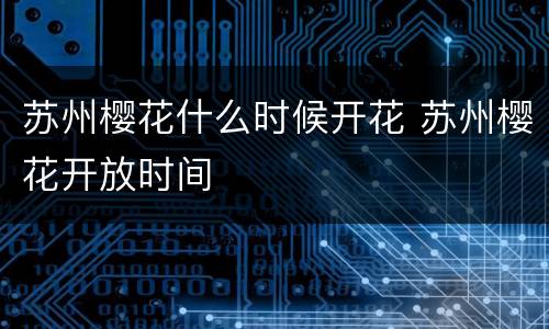 苏州樱花什么时候开花 苏州樱花开放时间