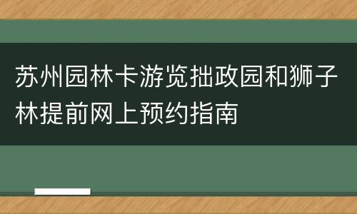 苏州园林卡游览拙政园和狮子林提前网上预约指南