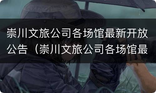 崇川文旅公司各场馆最新开放公告（崇川文旅公司各场馆最新开放公告图片）