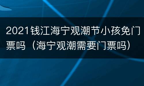 2021钱江海宁观潮节小孩免门票吗（海宁观潮需要门票吗）