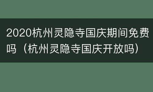 2020杭州灵隐寺国庆期间免费吗（杭州灵隐寺国庆开放吗）