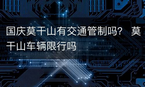 国庆莫干山有交通管制吗？ 莫干山车辆限行吗