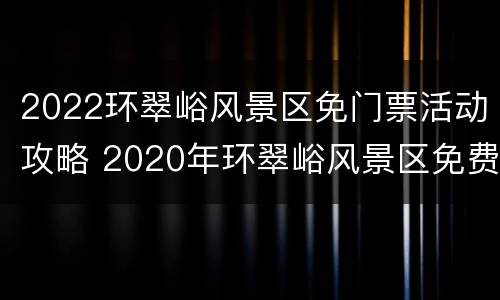 2022环翠峪风景区免门票活动攻略 2020年环翠峪风景区免费公告