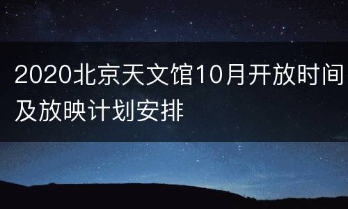 2020北京天文馆10月开放时间及放映计划安排