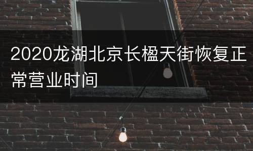 2020龙湖北京长楹天街恢复正常营业时间