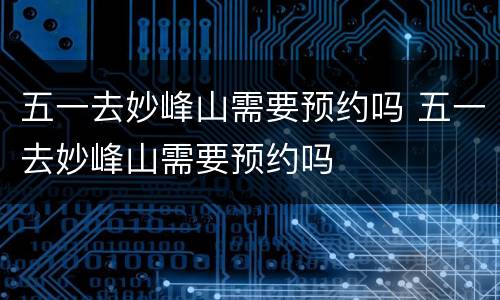 五一去妙峰山需要预约吗 五一去妙峰山需要预约吗
