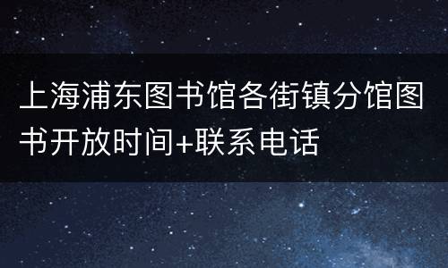 上海浦东图书馆各街镇分馆图书开放时间+联系电话
