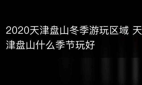 2020天津盘山冬季游玩区域 天津盘山什么季节玩好