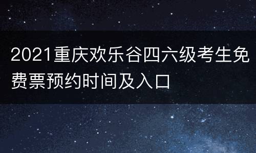 2021重庆欢乐谷四六级考生免费票预约时间及入口