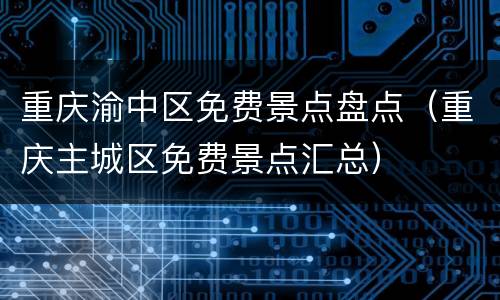 重庆渝中区免费景点盘点（重庆主城区免费景点汇总）