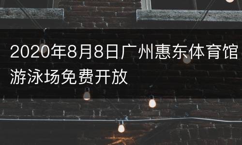 2020年8月8日广州惠东体育馆游泳场免费开放