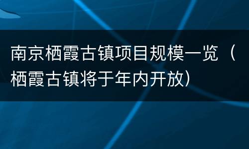 南京栖霞古镇项目规模一览（栖霞古镇将于年内开放）