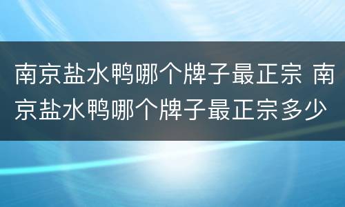 南京盐水鸭哪个牌子最正宗 南京盐水鸭哪个牌子最正宗多少钱