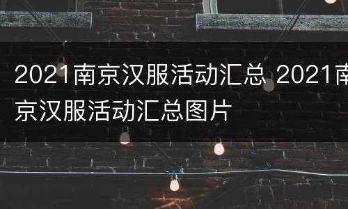 2021南京汉服活动汇总 2021南京汉服活动汇总图片