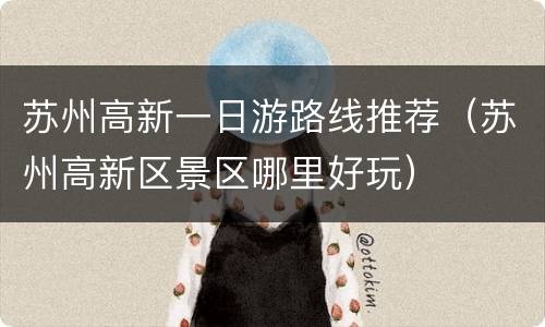 苏州高新一日游路线推荐（苏州高新区景区哪里好玩）