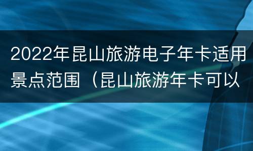 2022年昆山旅游电子年卡适用景点范围（昆山旅游年卡可以去哪些地方）