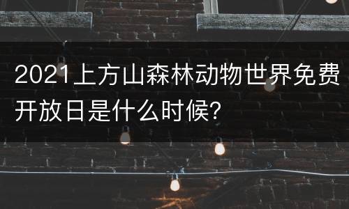 2021上方山森林动物世界免费开放日是什么时候？