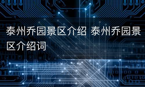 泰州乔园景区介绍 泰州乔园景区介绍词