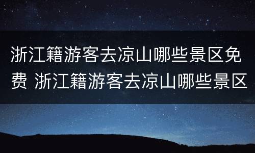 浙江籍游客去凉山哪些景区免费 浙江籍游客去凉山哪些景区免费开车