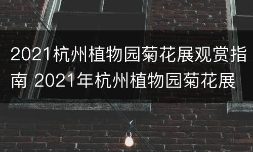 2021杭州植物园菊花展观赏指南 2021年杭州植物园菊花展