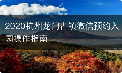 2020杭州龙门古镇微信预约入园操作指南