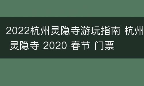 2022杭州灵隐寺游玩指南 杭州 灵隐寺 2020 春节 门票