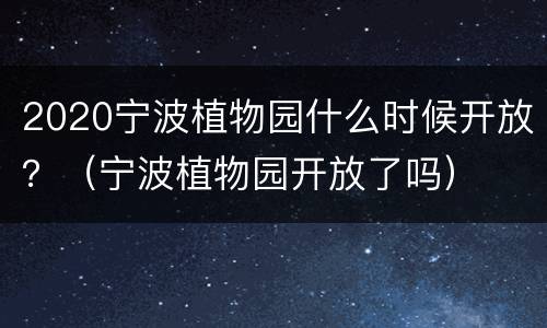 2020宁波植物园什么时候开放？（宁波植物园开放了吗）