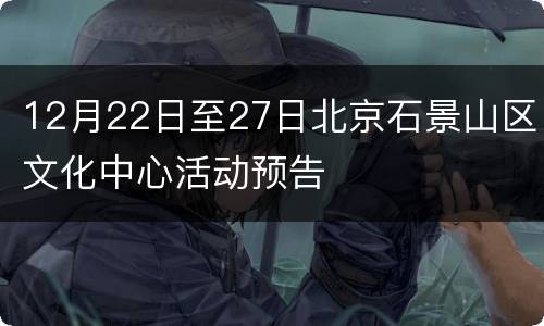 12月22日至27日北京石景山区文化中心活动预告