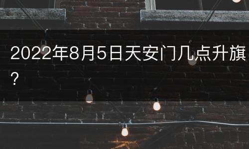 2022年8月5日天安门几点升旗?
