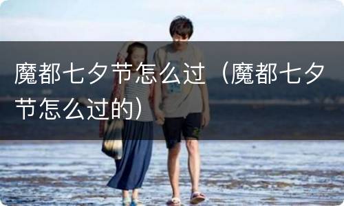 魔都七夕节怎么过（魔都七夕节怎么过的）