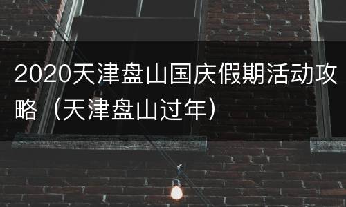 2020天津盘山国庆假期活动攻略（天津盘山过年）