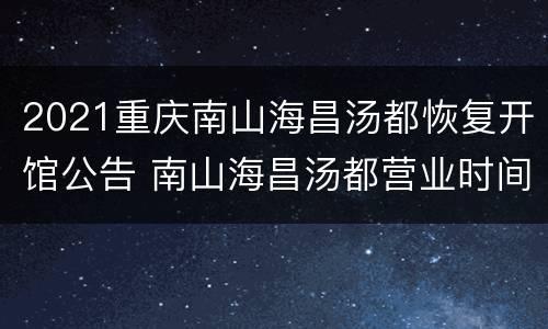 2021重庆南山海昌汤都恢复开馆公告 南山海昌汤都营业时间