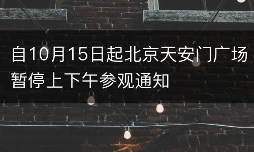 自10月15日起北京天安门广场暂停上下午参观通知