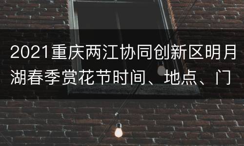 2021重庆两江协同创新区明月湖春季赏花节时间、地点、门票
