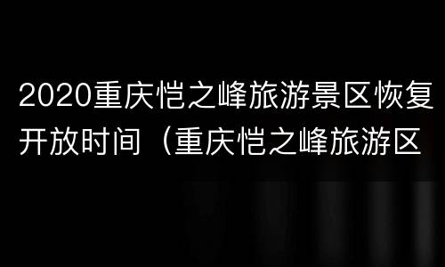 2020重庆恺之峰旅游景区恢复开放时间（重庆恺之峰旅游区在哪里）