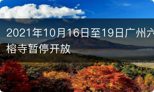 2021年10月16日至19日广州六榕寺暂停开放