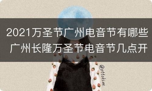 2021万圣节广州电音节有哪些 广州长隆万圣节电音节几点开始
