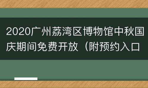 2020广州荔湾区博物馆中秋国庆期间免费开放（附预约入口）