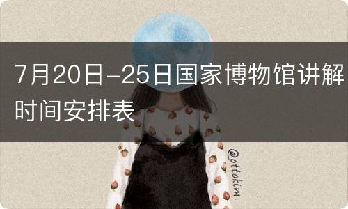 7月20日-25日国家博物馆讲解时间安排表