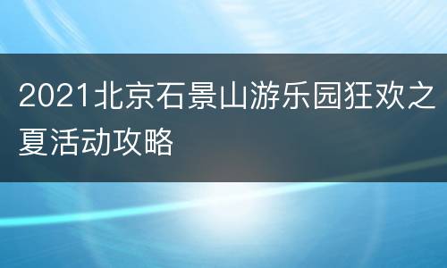 2021北京石景山游乐园狂欢之夏活动攻略