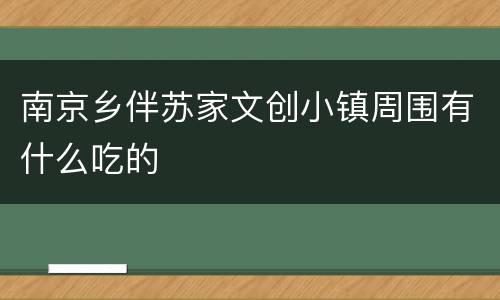 南京乡伴苏家文创小镇周围有什么吃的