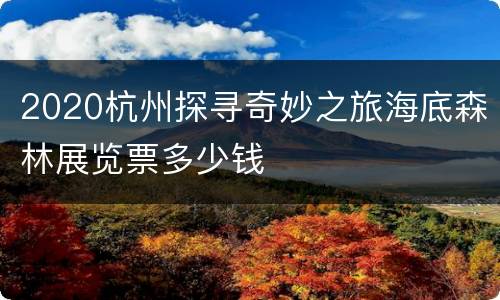 2020杭州探寻奇妙之旅海底森林展览票多少钱