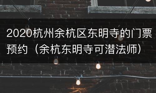 2020杭州余杭区东明寺的门票预约（余杭东明寺可潜法师）