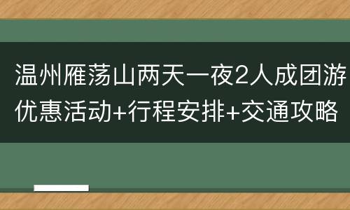 温州雁荡山两天一夜2人成团游优惠活动+行程安排+交通攻略