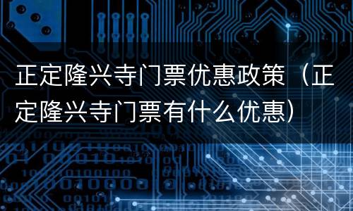 正定隆兴寺门票优惠政策（正定隆兴寺门票有什么优惠）
