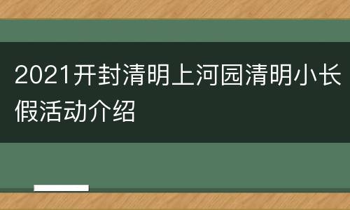2021开封清明上河园清明小长假活动介绍