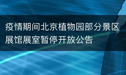 疫情期间北京植物园部分景区展馆展室暂停开放公告