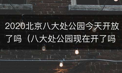 2020北京八大处公园今天开放了吗（八大处公园现在开了吗）
