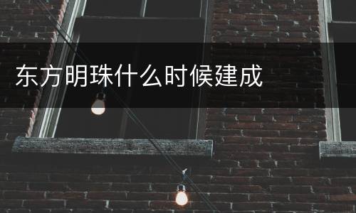东方明珠什么时候建成